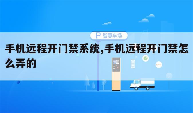 手机远程开门禁系统,手机远程开门禁怎么弄的