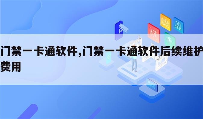门禁一卡通软件,门禁一卡通软件后续维护费用