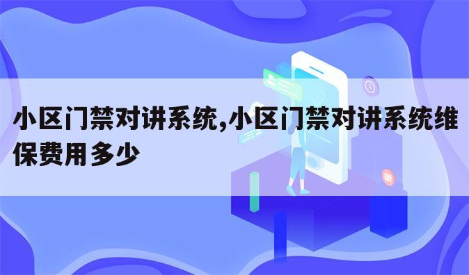 小区门禁对讲系统,小区门禁对讲系统维保费用多少