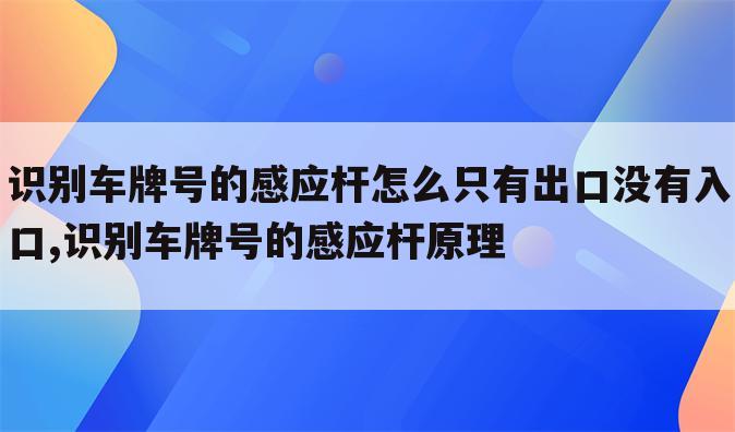识别车牌号的感应杆怎么只有出口没有入口,识别车牌号的感应杆原理