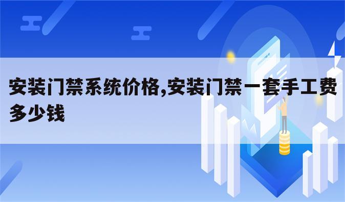 安装门禁系统价格,安装门禁一套手工费多少钱