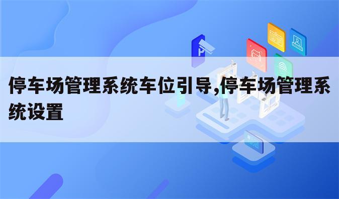 停车场管理系统车位引导,停车场管理系统设置