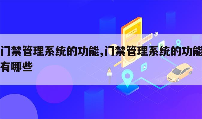 门禁管理系统的功能,门禁管理系统的功能有哪些