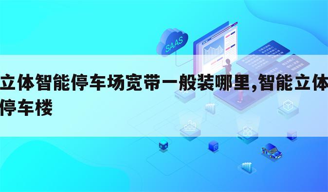 立体智能停车场宽带一般装哪里,智能立体停车楼