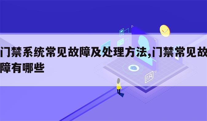 门禁系统常见故障及处理方法,门禁常见故障有哪些