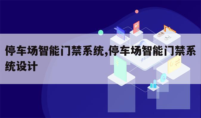停车场智能门禁系统,停车场智能门禁系统设计