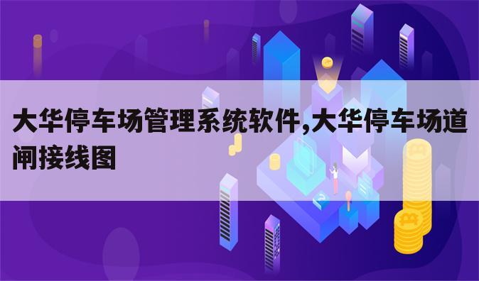 大华停车场管理系统软件,大华停车场道闸接线图