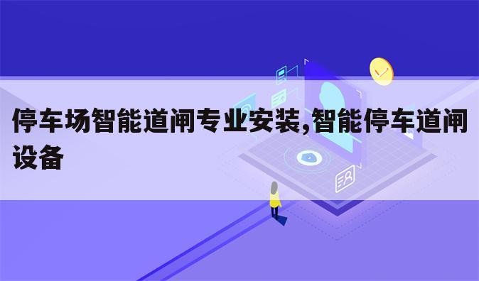 停车场智能道闸专业安装,智能停车道闸设备