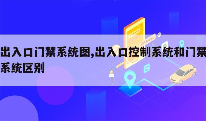 出入口门禁系统图,出入口控制系统和门禁系统区别