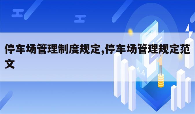 停车场管理制度规定,停车场管理规定范文