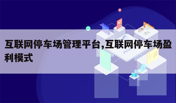 互联网停车场管理平台,互联网停车场盈利模式