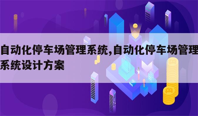 自动化停车场管理系统,自动化停车场管理系统设计方案