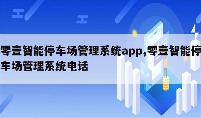 零壹智能停车场管理系统app,零壹智能停车场管理系统电话