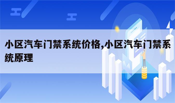 小区汽车门禁系统价格,小区汽车门禁系统原理