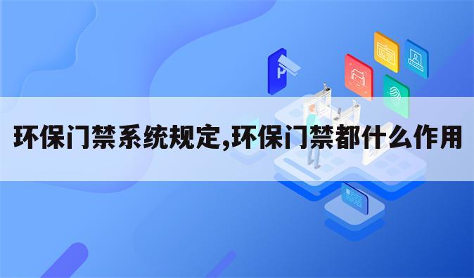 环保门禁系统规定,环保门禁都什么作用