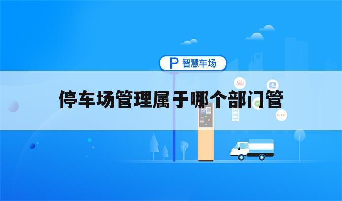 停车场管理属于哪个部门管