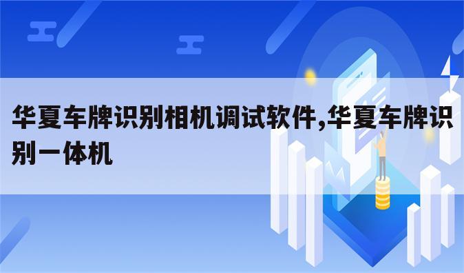 华夏车牌识别相机调试软件,华夏车牌识别一体机