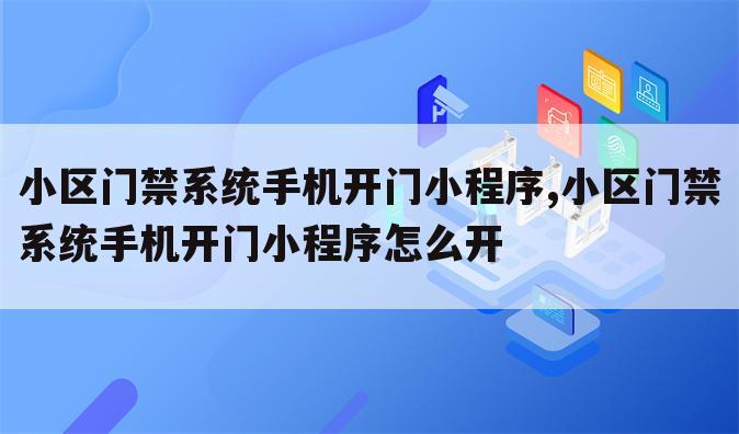 小区门禁系统手机开门小程序,小区门禁系统手机开门小程序怎么开