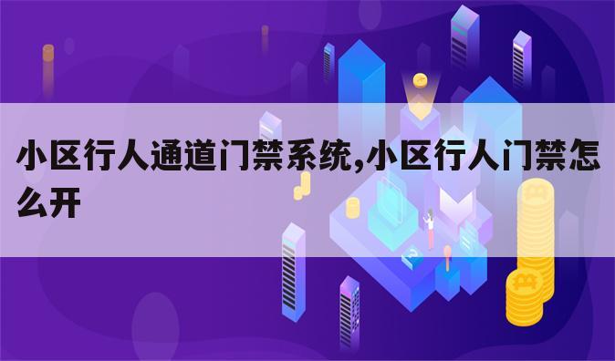 小区行人通道门禁系统,小区行人门禁怎么开