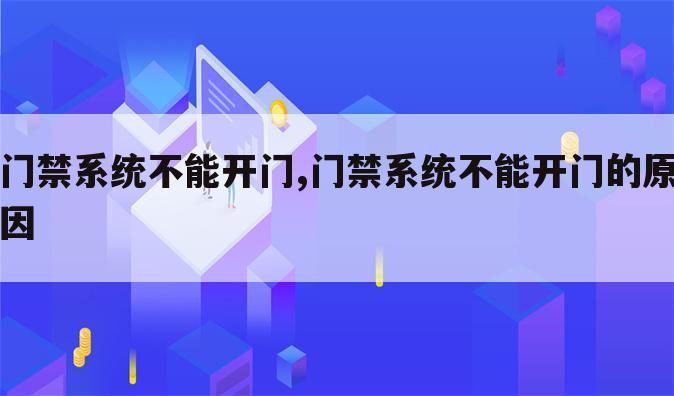 门禁系统不能开门,门禁系统不能开门的原因