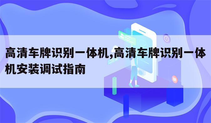 高清车牌识别一体机,高清车牌识别一体机安装调试指南