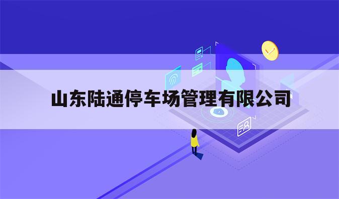 山东陆通停车场管理有限公司