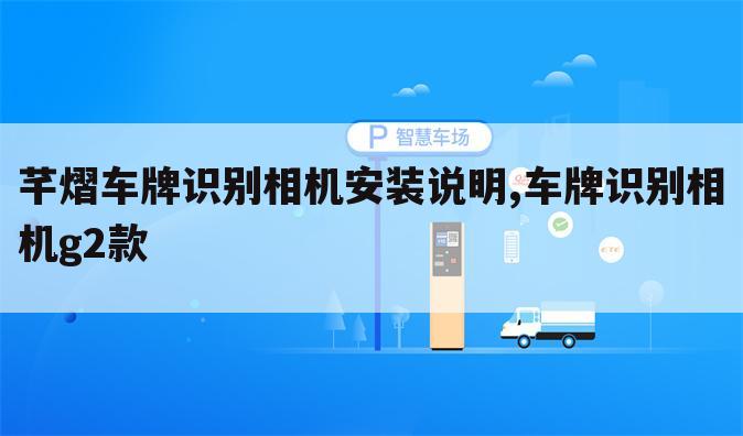 芊熠车牌识别相机安装说明,车牌识别相机g2款