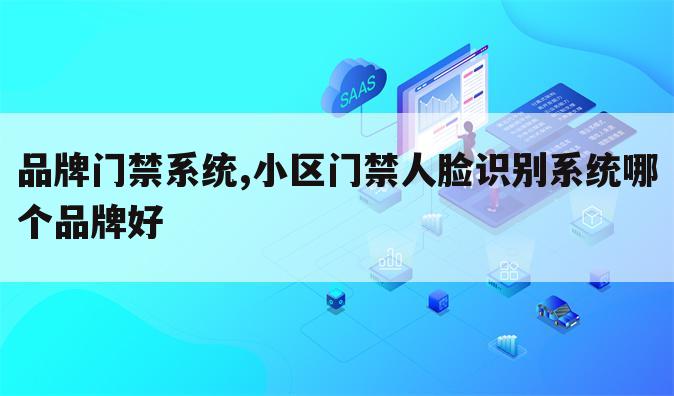 品牌门禁系统,小区门禁人脸识别系统哪个品牌好