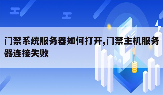 门禁系统服务器如何打开,门禁主机服务器连接失败