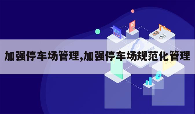 加强停车场管理,加强停车场规范化管理