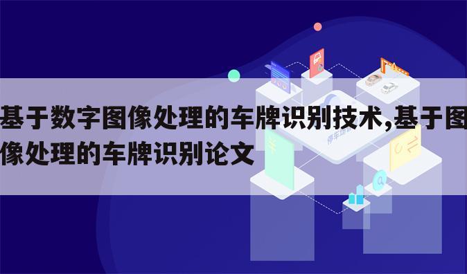 基于数字图像处理的车牌识别技术,基于图像处理的车牌识别论文