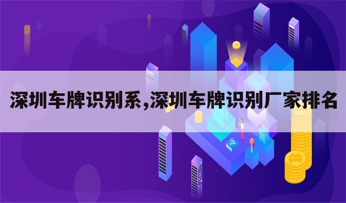 深圳车牌识别系,深圳车牌识别厂家排名