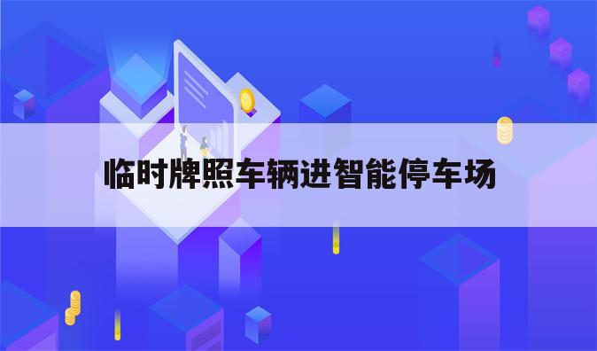 临时牌照车辆进智能停车场