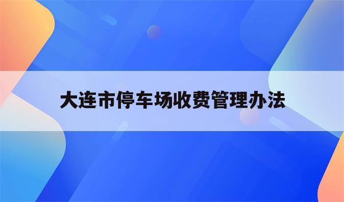 大连市停车场收费管理办法
