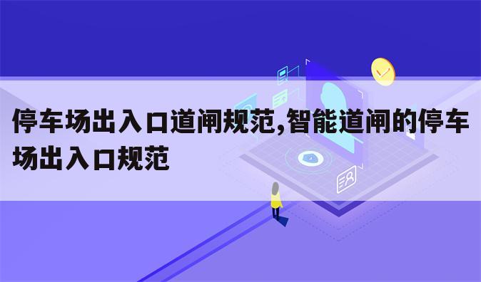 停车场出入口道闸规范,智能道闸的停车场出入口规范
