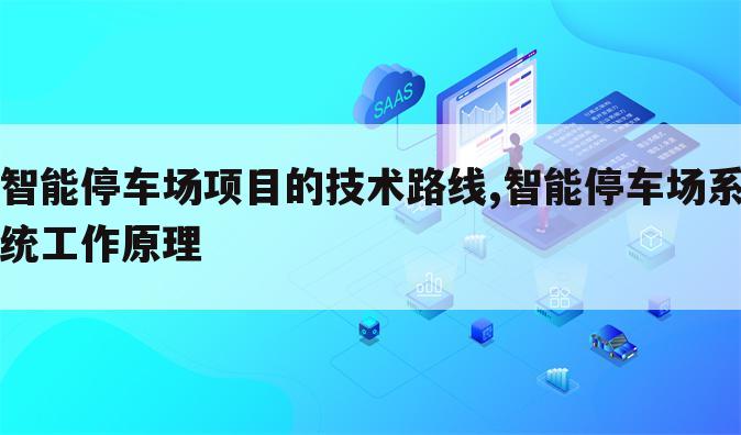 智能停车场项目的技术路线,智能停车场系统工作原理