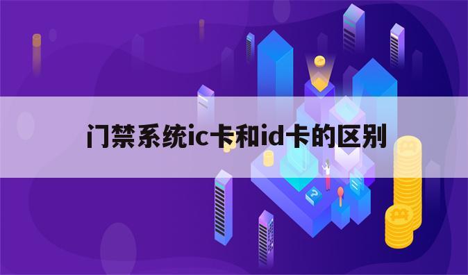 门禁系统ic卡和id卡的区别