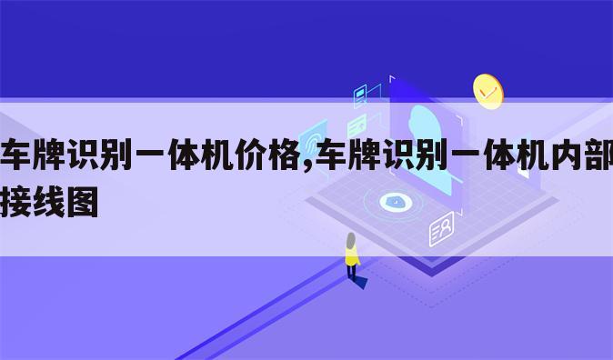 车牌识别一体机价格,车牌识别一体机内部接线图