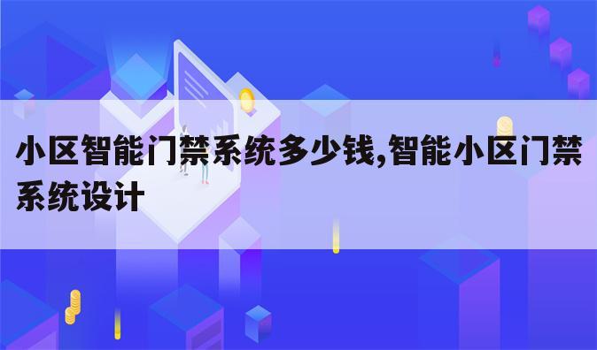 小区智能门禁系统多少钱,智能小区门禁系统设计