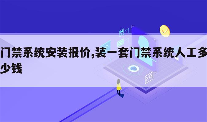 门禁系统安装报价,装一套门禁系统人工多少钱