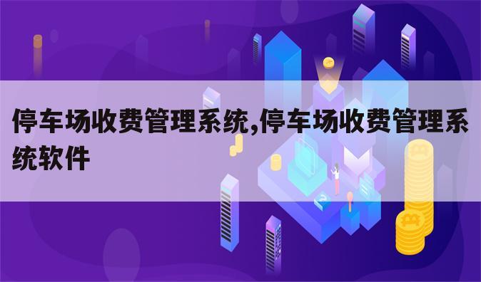 停车场收费管理系统,停车场收费管理系统软件