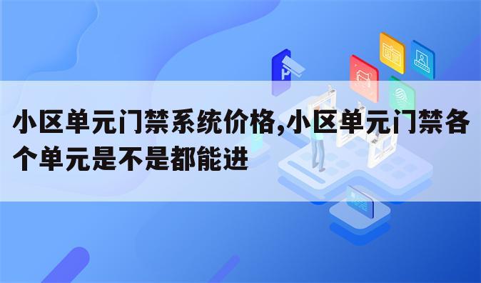 小区单元门禁系统价格,小区单元门禁各个单元是不是都能进
