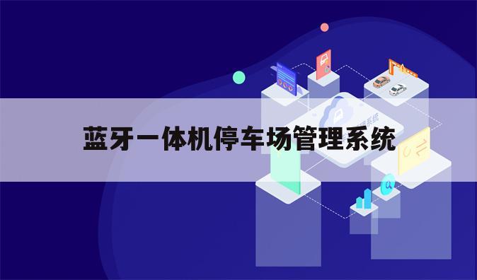 蓝牙一体机停车场管理系统