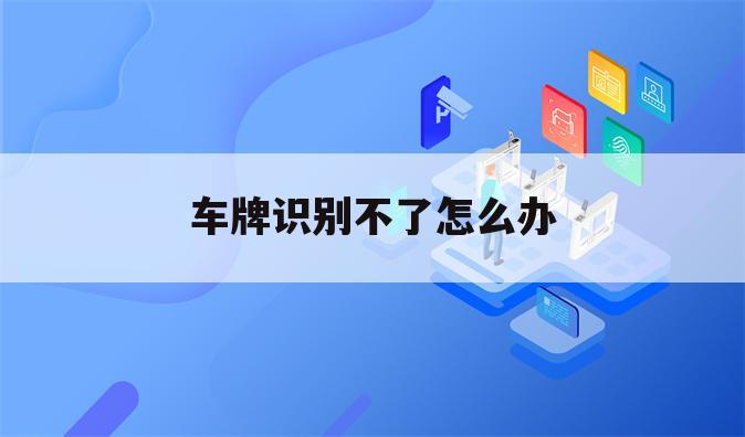 车牌识别不了怎么办