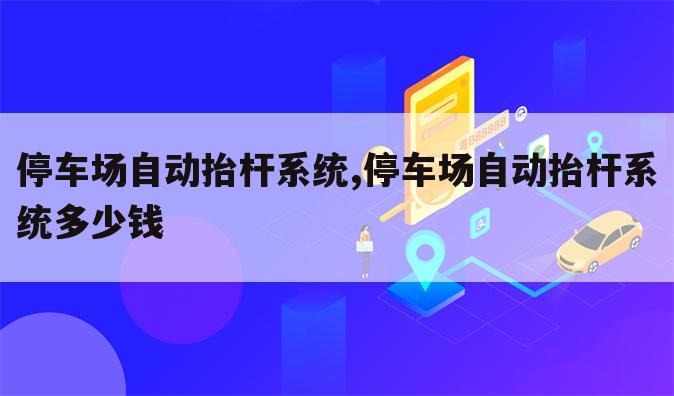 停车场自动抬杆系统,停车场自动抬杆系统多少钱