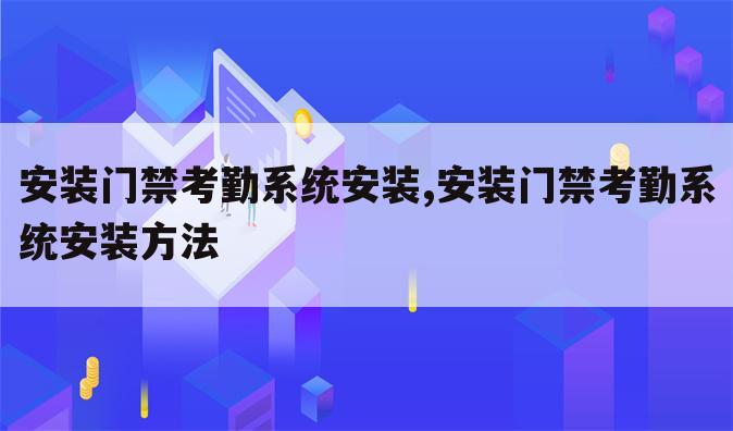 安装门禁考勤系统安装,安装门禁考勤系统安装方法