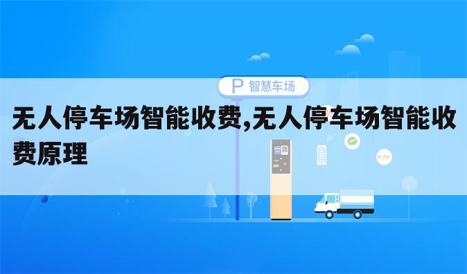 无人停车场智能收费,无人停车场智能收费原理