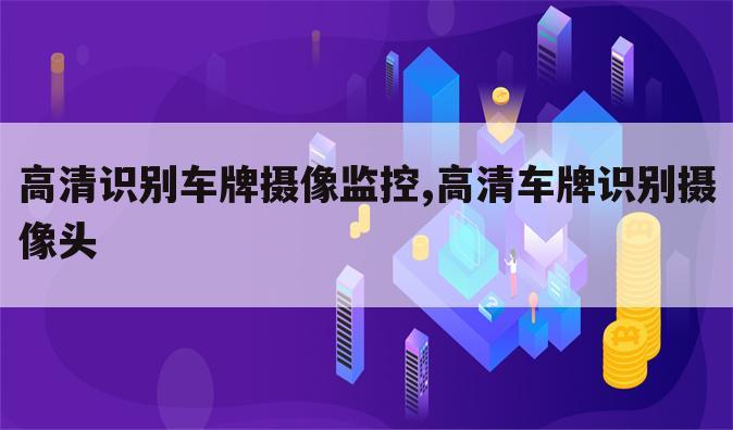 高清识别车牌摄像监控,高清车牌识别摄像头