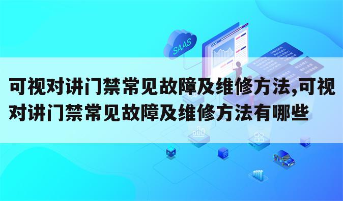 可视对讲门禁常见故障及维修方法,可视对讲门禁常见故障及维修方法有哪些