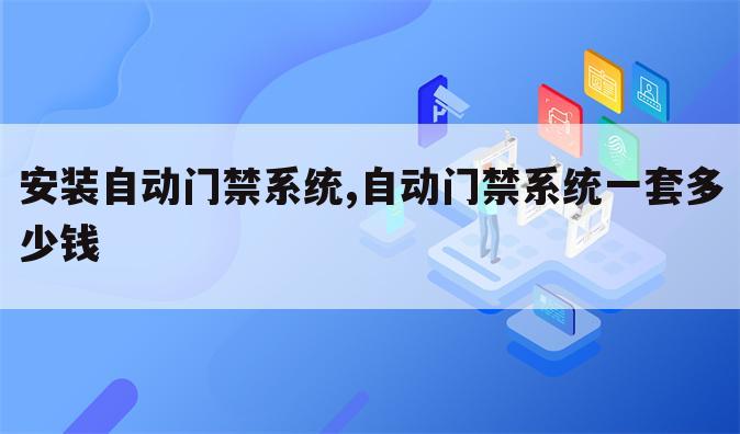 安装自动门禁系统,自动门禁系统一套多少钱